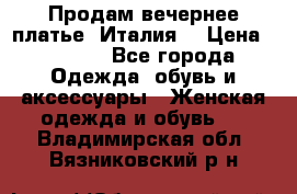 Продам вечернее платье, Италия. › Цена ­ 2 000 - Все города Одежда, обувь и аксессуары » Женская одежда и обувь   . Владимирская обл.,Вязниковский р-н